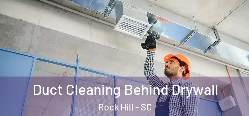 Duct Cleaning Behind Drywall Rock Hill - SC