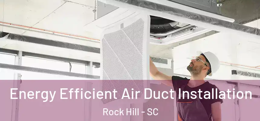 Energy Efficient Air Duct Installation Rock Hill - SC