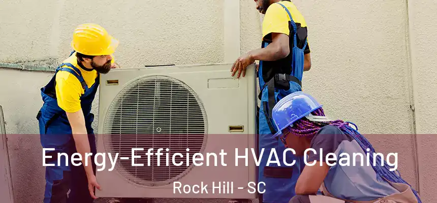 Energy-Efficient HVAC Cleaning Rock Hill - SC