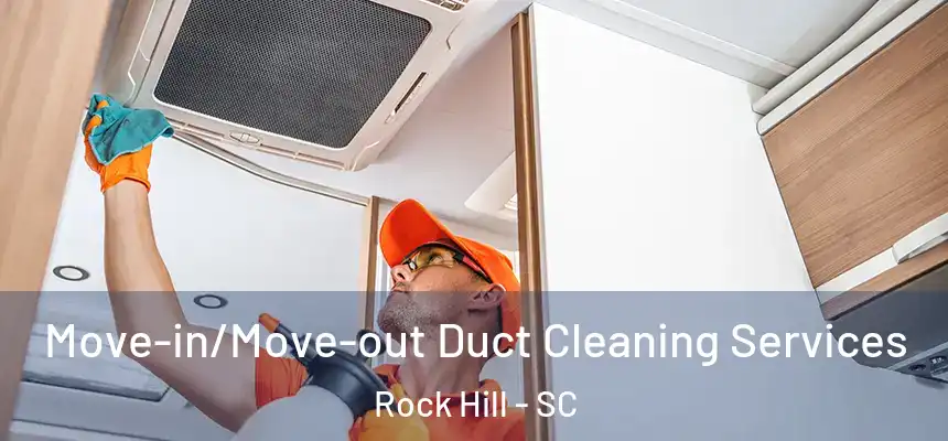 Move-in/Move-out Duct Cleaning Services Rock Hill - SC
