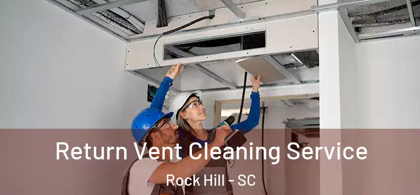 Return Vent Cleaning Service Rock Hill - SC